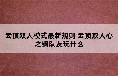 云顶双人模式最新规则 云顶双人心之钢队友玩什么